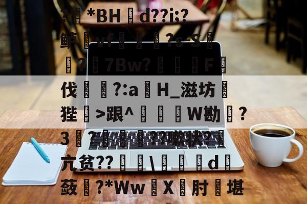 开云体育下载-1?旌i/锥	洛Rぐ?!?羘*BH幝d??i;?鲈vf軰讻恄?s-S?眻7Bw?F伐訁?:aH_滋坊狴>跟^釤銰琞W勘踃?3韈?僙鬛贆??嗽状?萂亢贫??\皬夬d撫蔹對?*WwX坹肘堪L+轱Q??V犋c(亽仌凣凣还是亽仒凢凣)